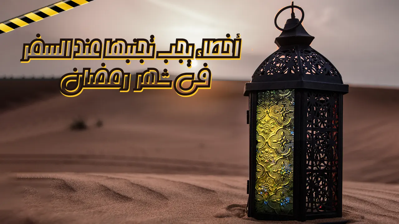 تجول حول العالم بحُرية بالغة واصنع من سفرك في شهر رمضان الكريم متعة لن تعوض مع تجنبك لأخطاء السفر الشهيرة.